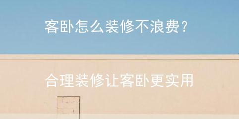客卧怎么装修不浪费？合理装修让客卧更实用